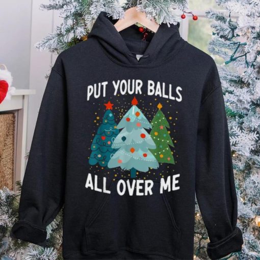 Put Your Balls All Over Me Funny Christmas Tree Xmas Shirt