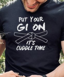 Put Your Gi On Its Cuddle Time Brazilian Jiu Jitsu Unisex T shirt
