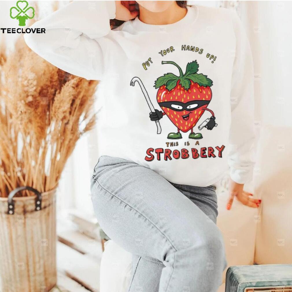 Put your hands up this is a Strobbery shirt Put your hands up this is a Strobbery shirt