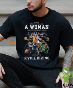 Never Underestimate A Woman Who Understands Basketball And Loves Kyrie Irving T Shirt