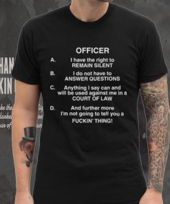 Officer I Have The Right To Remain Silent I Do Not Have To Answer Questions Shirt