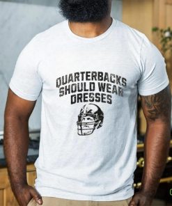 Quarterbacks should wear dresses hoodie, sweater, longsleeve, shirt v-neck, t-shirt