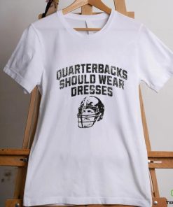 Quarterbacks should wear dresses hoodie, sweater, longsleeve, shirt v-neck, t-shirt