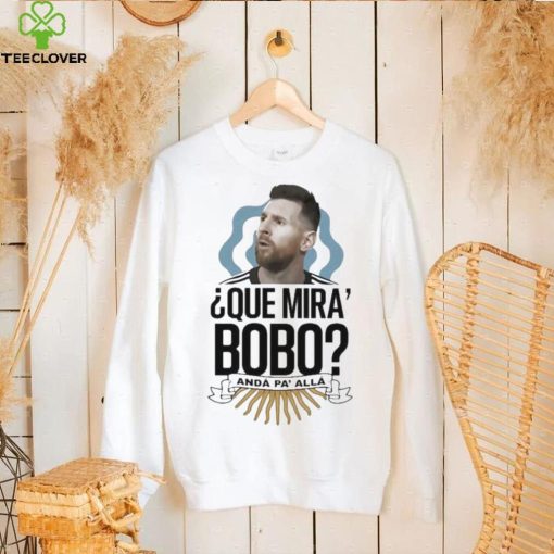 Que Miras Bobo Lionel Messi Argentina T hoodie, sweater, longsleeve, shirt v-neck, t-shirt