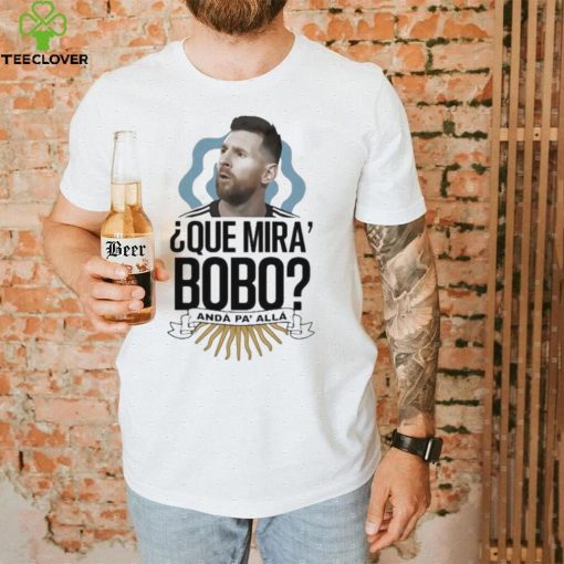 Que Miras Bobo Lionel Messi Argentina T hoodie, sweater, longsleeve, shirt v-neck, t-shirt