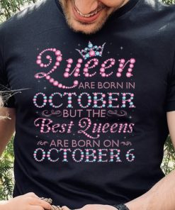 Queens Are Born In Oct The Best Queens Are Born On October 6 T Shirt