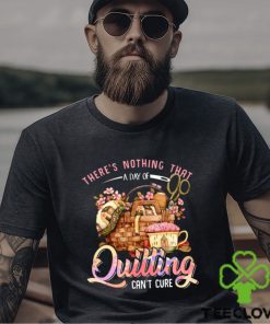 Quilting there's nothing that t shirt