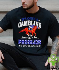 Kentucky derby horse racing it’s only a gambling problem if you’re losing hoodie, sweater, longsleeve, shirt v-neck, t-shirt