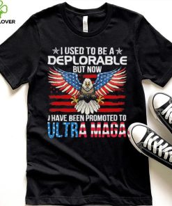 I Used To Be A Deplorable But Now I Have Been Promoted To Ultra Maga Shirt