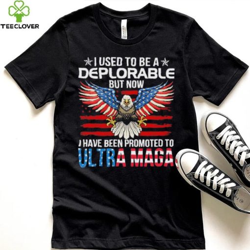 I Used To Be A Deplorable But Now I Have Been Promoted To Ultra Maga Shirt