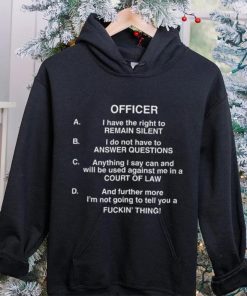 Officer I Have The Right To Remain Silent I Do Not Have To Answer Questions Shirt