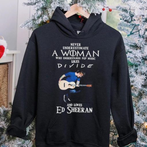 Never Underestimate A Woman Who Understands Pop Music Likes Divie And Loves Ed Sheeran T Shirt