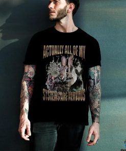 Rabbit Actually All Of My Systems Are Nervous T Shirt