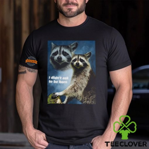 Raccoon Aesthetic I Didn’t Ask To Be Born Shirt