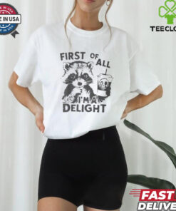 Raccoon First Of All I’m A Delight 2024 Shirt