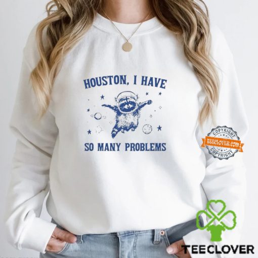 Raccoon Houston I have so many problems hoodie, sweater, longsleeve, shirt v-neck, t-shirt