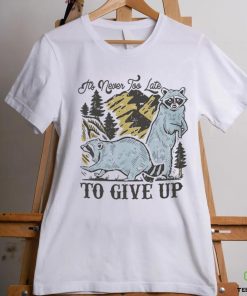 Raccoon it’s never too late to give up shirt