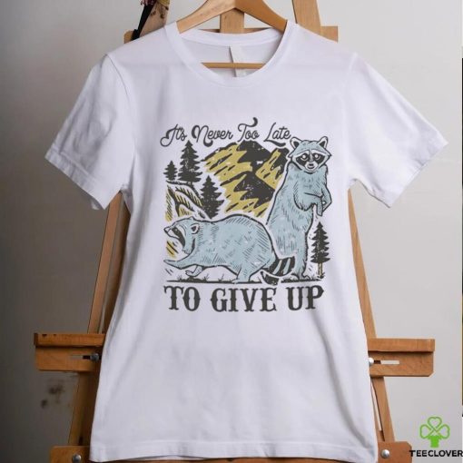 Raccoon it’s never too late to give up shirt
