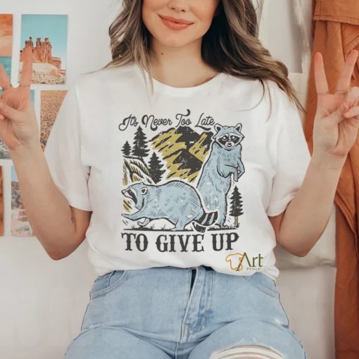 Raccoon it’s never too late to give up shirt