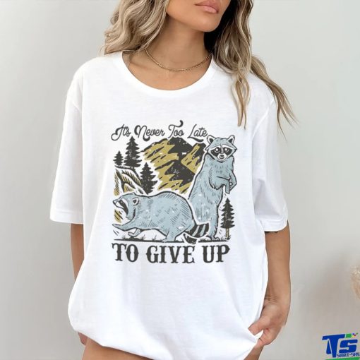 Raccoon it’s never too late to give up shirt