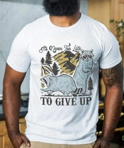 Raccoon it’s never too late to give up shirt