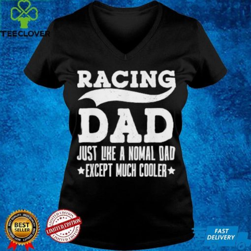 Racing Dad Just Like A Normal Dad Except Much Cooler T Shirt