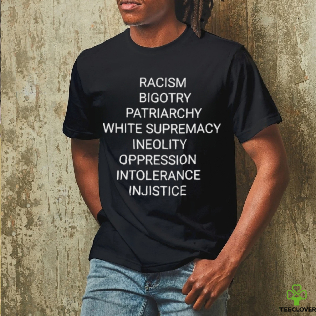 Racism Bigotry Patriarchy White Supremacy Ineolity Oppression Intolerance T Shirt Racism Bigotry Patriarchy White Supremacy Ineolity Oppression Intolerance T Shirt