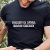 Racism is small brain nice shirt