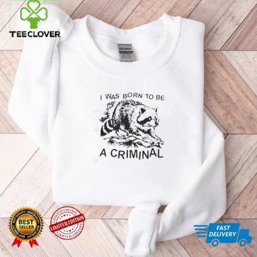 Racon I was born to be a criminal shirt, hoodie, sweater, tshirt