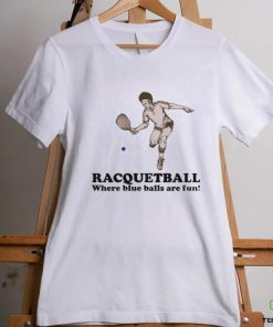 Racquetball where blue balls are fun shirt