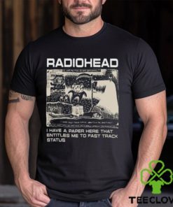 Radiohead Hip Hop Rock Band Merch, Radiohead I Have A Paper Here That Entitles Me To Fast Track Status T Shirt