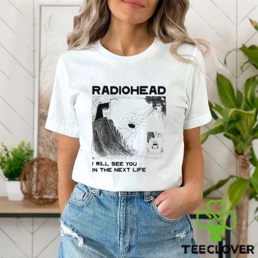 Radiohead Kid I Will See You In The Next Life T hoodie, sweater, longsleeve, shirt v-neck, t-shirt