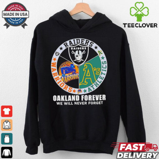 Raiders Athletics and Warriors Oakland forever we will never forget hoodie, sweater, longsleeve, shirt v-neck, t-shirt