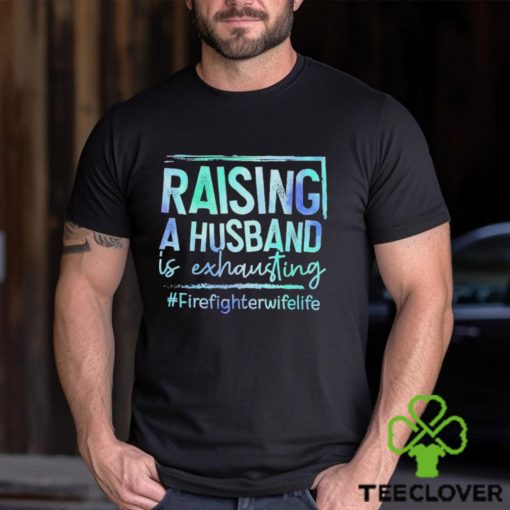 Raising A Husband is Exhausting Firefighter Wife Life hoodie, sweater, longsleeve, shirt v-neck, t-shirt