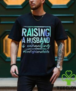 Raising A Husband is Exhausting Firefighter Wife Life hoodie, sweater, longsleeve, shirt v-neck, t-shirt