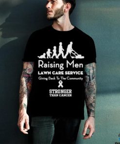 Raising Men Lawn Care Service Giving Back To The Community Stronger Than Cancer T Shirt