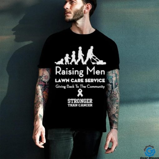Raising Men Lawn Care Service Giving Back To The Community Stronger Than Cancer T Shirt