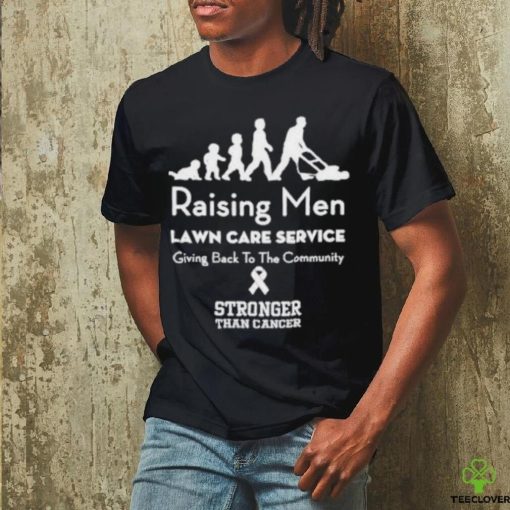 Raising Men Lawn Care Service Giving Back To The Community Stronger Than Cancer T Shirt