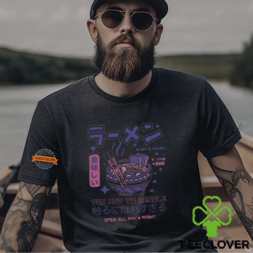 Ramen Too Hot To Handle T Shirt Ramen Too Hot To Handle T Shirt