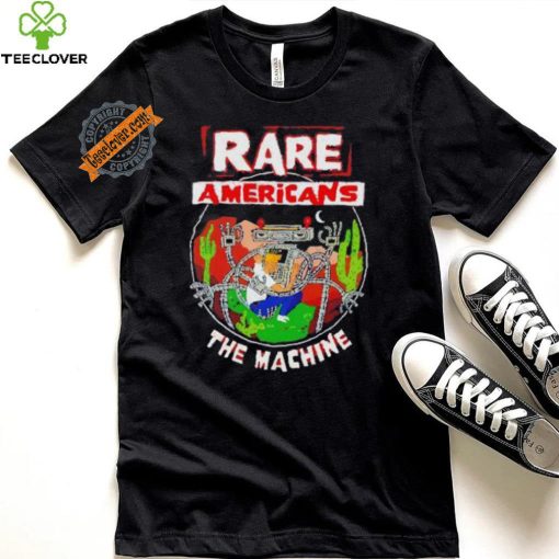 Rare Americans the machine hoodie, sweater, longsleeve, shirt v-neck, t-shirt