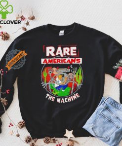 Rare Americans the machine hoodie, sweater, longsleeve, shirt v-neck, t-shirt