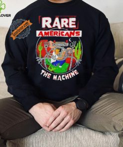 Rare Americans the machine hoodie, sweater, longsleeve, shirt v-neck, t-shirt