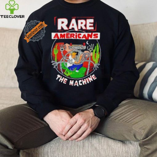 Rare Americans the machine hoodie, sweater, longsleeve, shirt v-neck, t-shirt