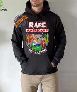 Rare Americans the machine hoodie, sweater, longsleeve, shirt v-neck, t-shirt