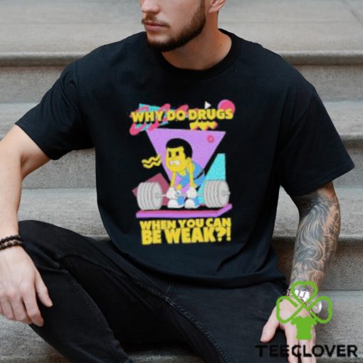 Raskolapparel Why Do Drugs When You Can Be Weak Shirt