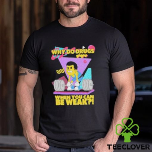 Raskolapparel Why Do Drugs When You Can Be Weak Shirt