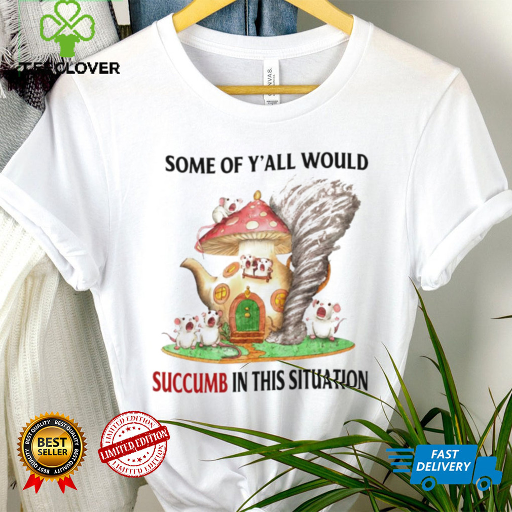 Rat some of yall would succumb in this situation shirt