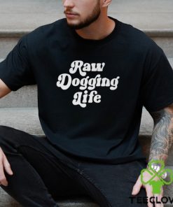 Raw Dogging Life Unisex Shirt