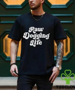 Raw Dogging Life Unisex Shirt