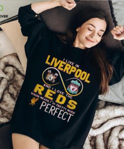 I Live In Liverpool And I Love The Reds Which Means I’m Pretty Much Perfect T Shirt 2 I Live In Liverpool And I Love The Reds Which Means I’m Pretty Much Perfect T Shirt